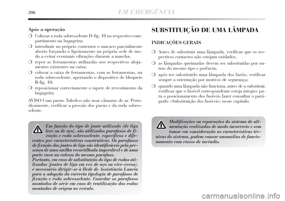 Lancia Delta 2013  Manual de Uso e Manutenção (in Portuguese) 206EM EMERGÊNCIA
Após a operação
❍Colocar a roda sobresselente D-fig. 10 no respectivo com-
partimento na bagageira;
❍introduzir no próprio contentor o macaco parcialmente
aberto forçando-o 