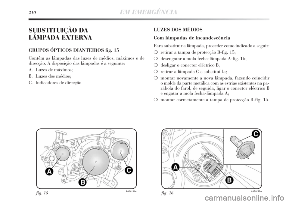 Lancia Delta 2013 Manual de Uso e Manutenção (in Portuguese) 210EM EMERGÊNCIA
SUBSTITUIÇÃO DA
LÂMPADA EXTERNA
GRUPOS ÓPTICOS DIANTEIROS fig. 15
Contêm as lâmpadas das luzes de médios, máximos e de
direcção. A disposição das lâmpadas é a seguint Lancia Delta 2013 Manual de Uso e Manutenção (in Portuguese) 210EM EMERGÊNCIA
SUBSTITUIÇÃO DA
LÂMPADA EXTERNA
GRUPOS ÓPTICOS DIANTEIROS fig. 15
Contêm as lâmpadas das luzes de médios, máximos e de
direcção. A disposição das lâmpadas é a seguint