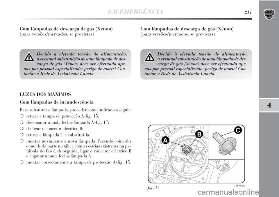 Lancia Delta 2013 Manual de Uso e Manutenção (in Portuguese) EM EMERGÊNCIA211
4
Com lâmpadas de descarga de gás (Xénon)
(para versões/mercados, se previstas)
LUZES DOS MÁXIMOS
Com lâmpadas de incandescência
Para substituir a lâmpada, proceder como ind Lancia Delta 2013 Manual de Uso e Manutenção (in Portuguese) EM EMERGÊNCIA211
4
Com lâmpadas de descarga de gás (Xénon)
(para versões/mercados, se previstas)
LUZES DOS MÁXIMOS
Com lâmpadas de incandescência
Para substituir a lâmpada, proceder como ind
