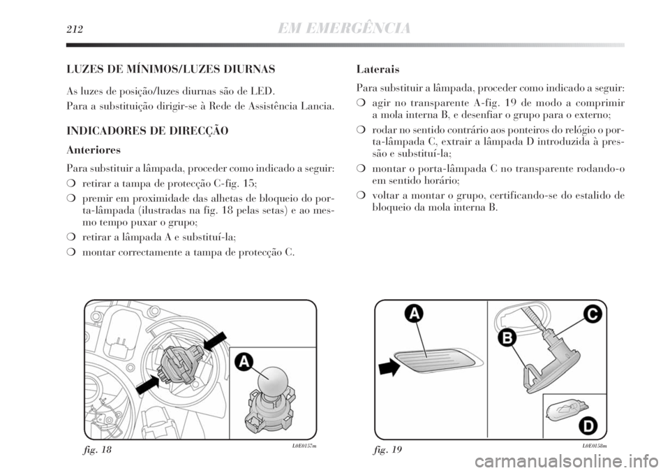 Lancia Delta 2013 Manual de Uso e Manutenção (in Portuguese) 212EM EMERGÊNCIA
LUZES DE MÍNIMOS/LUZES DIURNAS
As luzes de posição/luzes diurnas são de LED.
Para a substituição dirigir-se à Rede de Assistência Lancia.
INDICADORES DE DIRECÇÃO
Anteriores Lancia Delta 2013 Manual de Uso e Manutenção (in Portuguese) 212EM EMERGÊNCIA
LUZES DE MÍNIMOS/LUZES DIURNAS
As luzes de posição/luzes diurnas são de LED.
Para a substituição dirigir-se à Rede de Assistência Lancia.
INDICADORES DE DIRECÇÃO
Anteriores