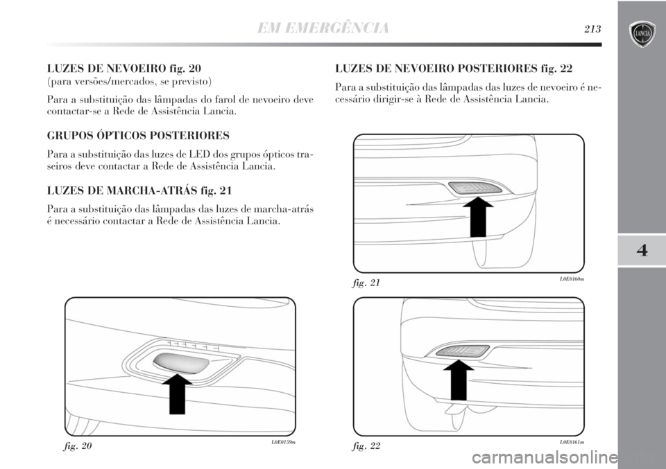 Lancia Delta 2013 Manual de Uso e Manutenção (in Portuguese) EM EMERGÊNCIA213
4
LUZES DE NEVOEIRO fig. 20
(para versões/mercados, se previsto)
Para a substituição das lâmpadas do farol de nevoeiro deve
contactar-se a Rede de Assistência Lancia.
GRUPOS Ó Lancia Delta 2013 Manual de Uso e Manutenção (in Portuguese) EM EMERGÊNCIA213
4
LUZES DE NEVOEIRO fig. 20
(para versões/mercados, se previsto)
Para a substituição das lâmpadas do farol de nevoeiro deve
contactar-se a Rede de Assistência Lancia.
GRUPOS Ó