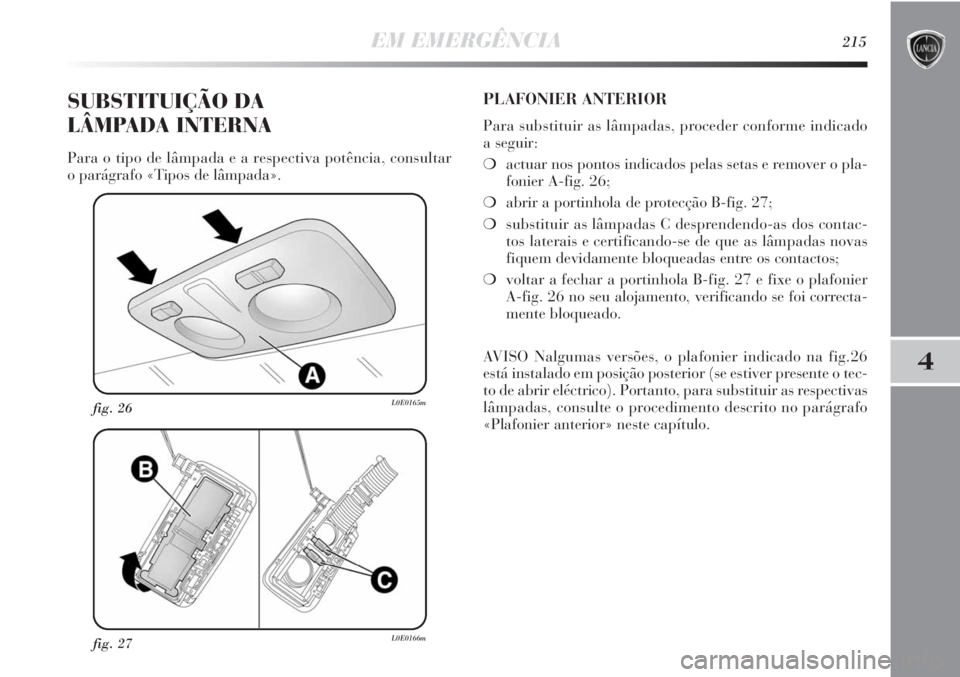 Lancia Delta 2013 Manual de Uso e Manutenção (in Portuguese) EM EMERGÊNCIA215
4
fig. 27L0E0166m
fig. 26L0E0165m
SUBSTITUIÇÃO DA
LÂMPADA INTERNA
Para o tipo de lâmpada e a respectiva potência, consultar
o parágrafo «Tipos de lâmpada».
PLAFONIER ANTER Lancia Delta 2013 Manual de Uso e Manutenção (in Portuguese) EM EMERGÊNCIA215
4
fig. 27L0E0166m
fig. 26L0E0165m
SUBSTITUIÇÃO DA
LÂMPADA INTERNA
Para o tipo de lâmpada e a respectiva potência, consultar
o parágrafo «Tipos de lâmpada».
PLAFONIER ANTER