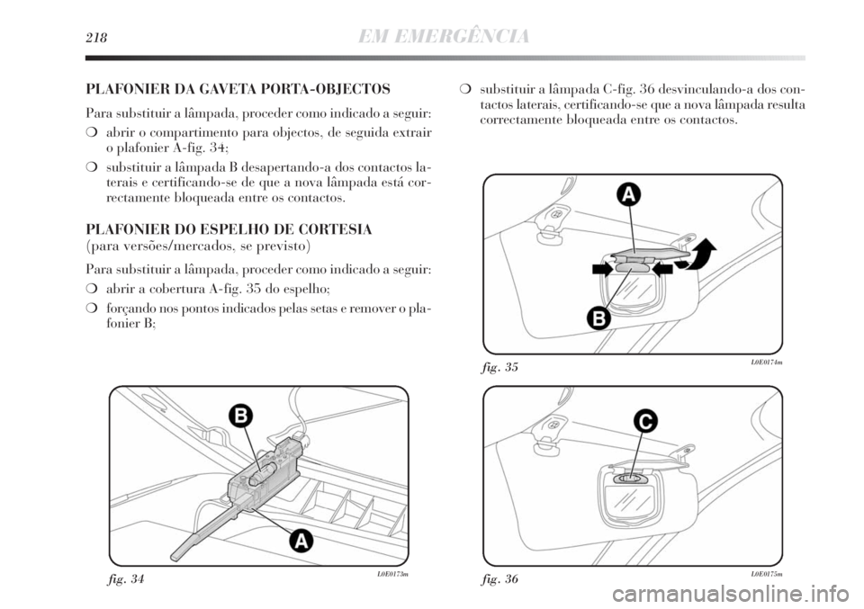Lancia Delta 2013 Manual de Uso e Manutenção (in Portuguese) 218EM EMERGÊNCIA
fig. 34L0E0173mfig. 36L0E0175m
fig. 35L0E0174m
PLAFONIER DA GAVETA PORTA-OBJECTOS
Para substituir a lâmpada, proceder como indicado a seguir:
❍abrir o compartimento para objectos, Lancia Delta 2013 Manual de Uso e Manutenção (in Portuguese) 218EM EMERGÊNCIA
fig. 34L0E0173mfig. 36L0E0175m
fig. 35L0E0174m
PLAFONIER DA GAVETA PORTA-OBJECTOS
Para substituir a lâmpada, proceder como indicado a seguir:
❍abrir o compartimento para objectos,