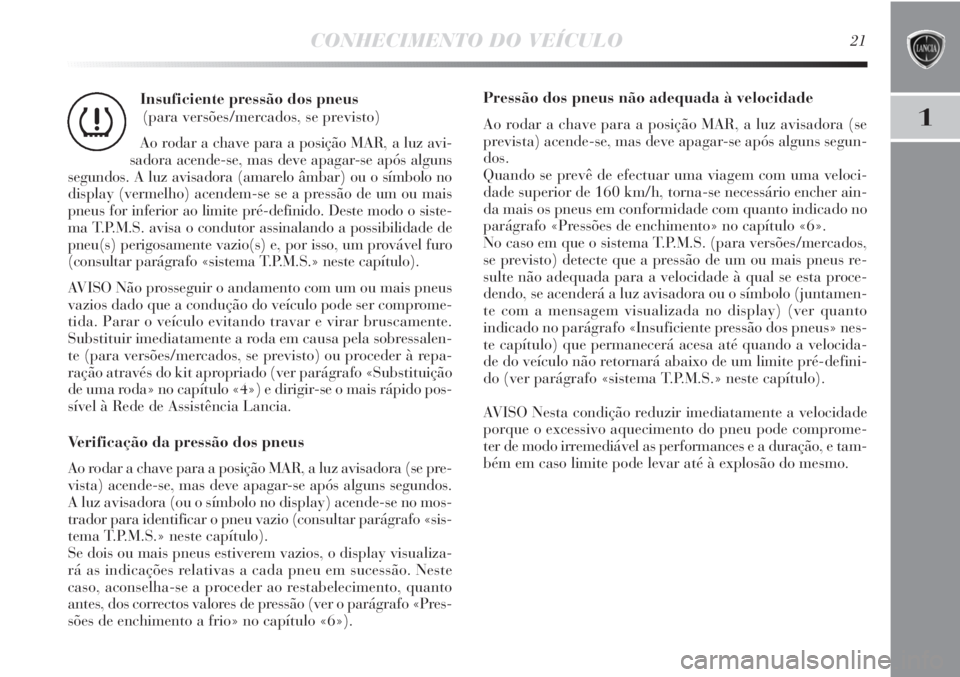 Lancia Delta 2013  Manual de Uso e Manutenção (in Portuguese) CONHECIMENTO DO VEÍCULO21
1
Insuficiente pressão dos pneus 
(para versões/mercados, se previsto)
Ao rodar a chave para a posição MAR, a luz avi-
sadora acende-se, mas deve apagar-se após alguns
