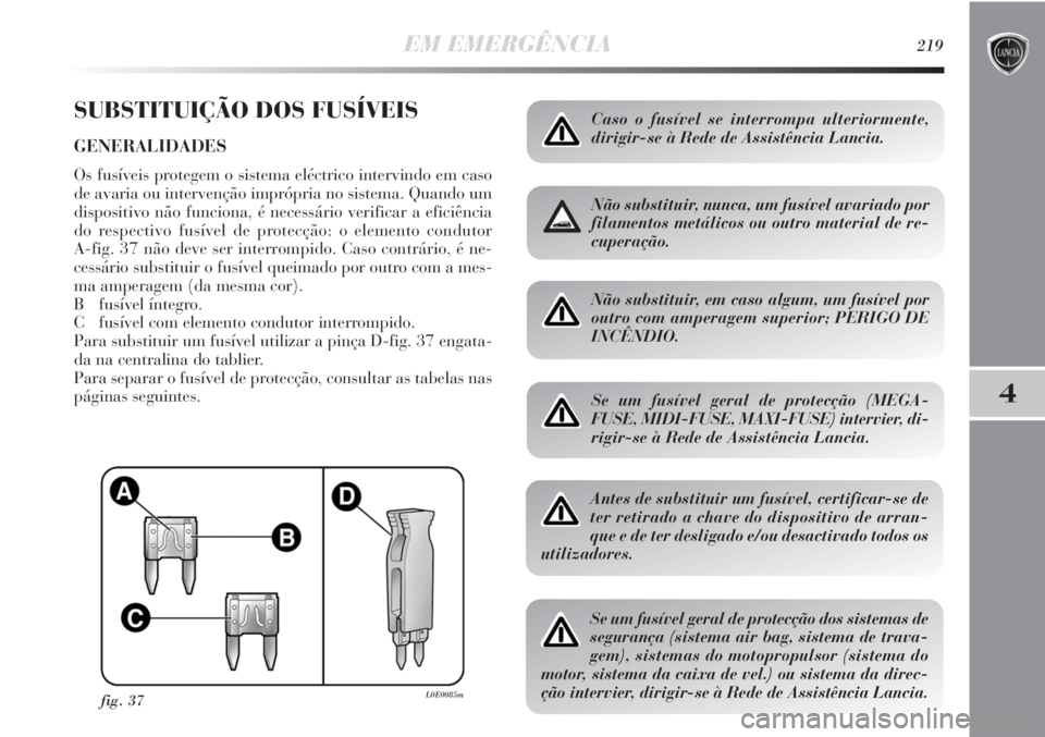Lancia Delta 2013 Manual de Uso e Manutenção (in Portuguese) EM EMERGÊNCIA219
4
SUBSTITUIÇÃO DOS FUSÍVEIS
GENERALIDADES
Os fusíveis protegem o sistema eléctrico intervindo em caso
de avaria ou intervenção imprópria no sistema. Quando um
dispositivo nã Lancia Delta 2013 Manual de Uso e Manutenção (in Portuguese) EM EMERGÊNCIA219
4
SUBSTITUIÇÃO DOS FUSÍVEIS
GENERALIDADES
Os fusíveis protegem o sistema eléctrico intervindo em caso
de avaria ou intervenção imprópria no sistema. Quando um
dispositivo nã