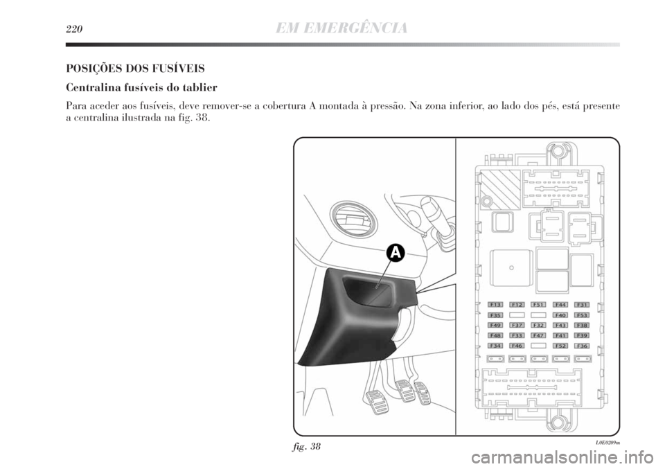 Lancia Delta 2013 Manual de Uso e Manutenção (in Portuguese) 220EM EMERGÊNCIA
fig. 38L0E0209m
POSIÇÕES DOS FUSÍVEIS
Centralina fusíveis do tablier
Para aceder aos fusíveis, deve remover-se a cobertura A montada à pressão. Na zona inferior, ao lado dos p Lancia Delta 2013 Manual de Uso e Manutenção (in Portuguese) 220EM EMERGÊNCIA
fig. 38L0E0209m
POSIÇÕES DOS FUSÍVEIS
Centralina fusíveis do tablier
Para aceder aos fusíveis, deve remover-se a cobertura A montada à pressão. Na zona inferior, ao lado dos p