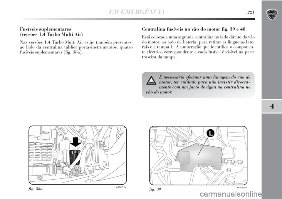 Lancia Delta 2013 Manual de Uso e Manutenção (in Portuguese) EM EMERGÊNCIA221
4
Centralina fusíveis no vão do motor fig. 39 e 40
Está colocada uma segunda centralina no lado direito do vão
do motor, ao lado da bateria, para retirar as linguetas late-
rais Lancia Delta 2013 Manual de Uso e Manutenção (in Portuguese) EM EMERGÊNCIA221
4
Centralina fusíveis no vão do motor fig. 39 e 40
Está colocada uma segunda centralina no lado direito do vão
do motor, ao lado da bateria, para retirar as linguetas late-
rais