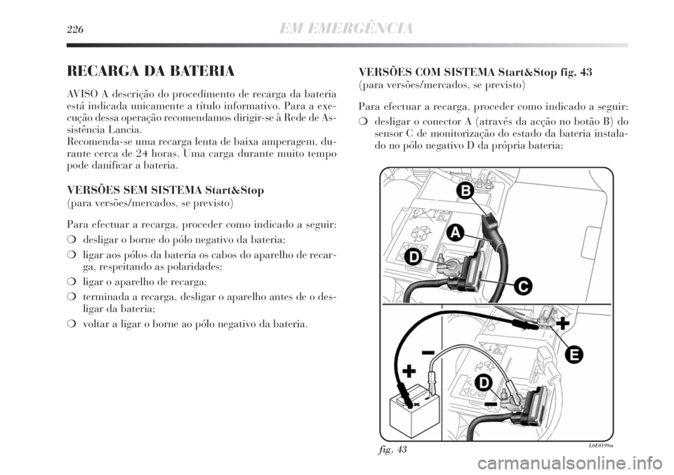 Lancia Delta 2013 Manual de Uso e Manutenção (in Portuguese) 226EM EMERGÊNCIA
RECARGA DA BATERIA
AVISO A descrição do procedimento de recarga da bateria
está indicada unicamente a título informativo. Para a exe-
cução dessa operação recomendamos dirigi Lancia Delta 2013 Manual de Uso e Manutenção (in Portuguese) 226EM EMERGÊNCIA
RECARGA DA BATERIA
AVISO A descrição do procedimento de recarga da bateria
está indicada unicamente a título informativo. Para a exe-
cução dessa operação recomendamos dirigi