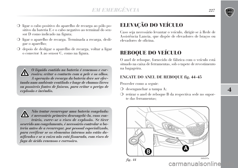 Lancia Delta 2013 Manual de Uso e Manutenção (in Portuguese) EM EMERGÊNCIA227
4
O líquido contido na bateria é venenoso e cor-
rosivo; evitar o contacto com a pele e os olhos.
A operação de recarga da bateria deve ser efec-
tuada num ambiente ventilado e l Lancia Delta 2013 Manual de Uso e Manutenção (in Portuguese) EM EMERGÊNCIA227
4
O líquido contido na bateria é venenoso e cor-
rosivo; evitar o contacto com a pele e os olhos.
A operação de recarga da bateria deve ser efec-
tuada num ambiente ventilado e l