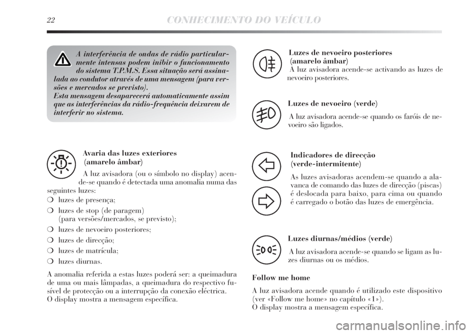 Lancia Delta 2012  Manual de Uso e Manutenção (in Portuguese) 22CONHECIMENTO DO VEÍCULO
A interferência de ondas de rádio particular-
mente intensas podem inibir o funcionamento
do sistema T.P.M.S. Essa situação será assina-
lada ao condutor através de um
