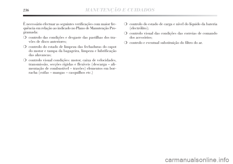 Lancia Delta 2013 Manual de Uso e Manutenção (in Portuguese) 236MANUTENÇÃO E CUIDADOS
È necessário efectuar as seguintes verificações com maior fre-
quência em relação ao indicado no Plano de Manutenção Pro-
gramada:
❍controlo das condições e des Lancia Delta 2013 Manual de Uso e Manutenção (in Portuguese) 236MANUTENÇÃO E CUIDADOS
È necessário efectuar as seguintes verificações com maior fre-
quência em relação ao indicado no Plano de Manutenção Pro-
gramada:
❍controlo das condições e des