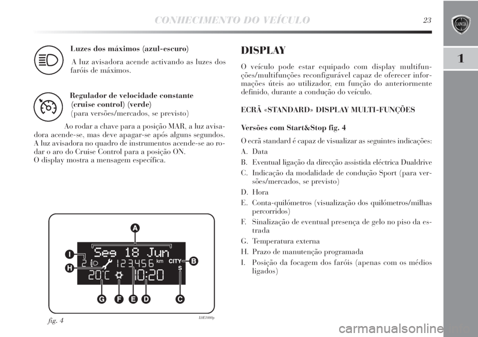 Lancia Delta 2013  Manual de Uso e Manutenção (in Portuguese) CONHECIMENTO DO VEÍCULO23
1
Luzes dos máximos (azul-escuro)
A luz avisadora acende activando as luzes dos 
faróis de máximos.
1
Regulador de velocidade constante 
(cruise control) (verde)
(para ve