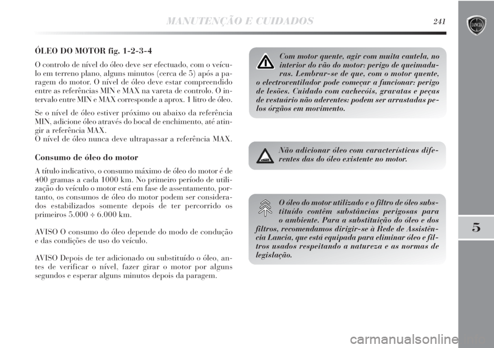 Lancia Delta 2013  Manual de Uso e Manutenção (in Portuguese) MANUTENÇÃO E CUIDADOS241
5
ÓLEO DO MOTOR fig. 1-2-3-4
O controlo de nível do óleo deve ser efectuado, com o veícu-
lo em terreno plano, alguns minutos (cerca de 5) após a pa-
ragem do motor. O 