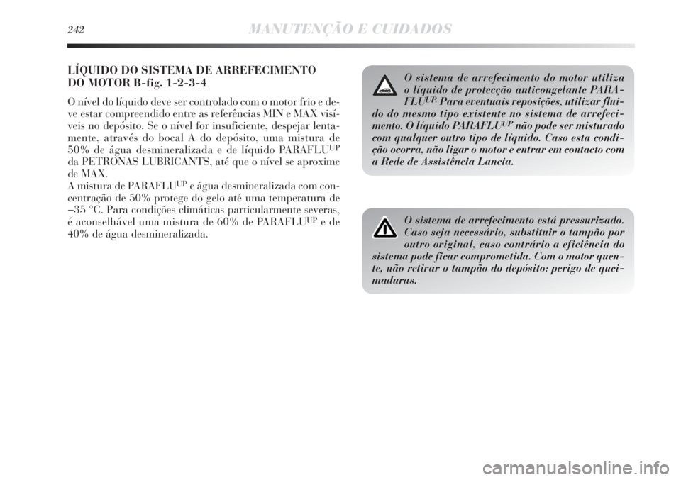 Lancia Delta 2013  Manual de Uso e Manutenção (in Portuguese) 242MANUTENÇÃO E CUIDADOS
LÍQUIDO DO SISTEMA DE ARREFECIMENTO 
DO MOTOR B-fig. 1-2-3-4
O nível do líquido deve ser controlado com o motor frio e de-
ve estar compreendido entre as referências MIN