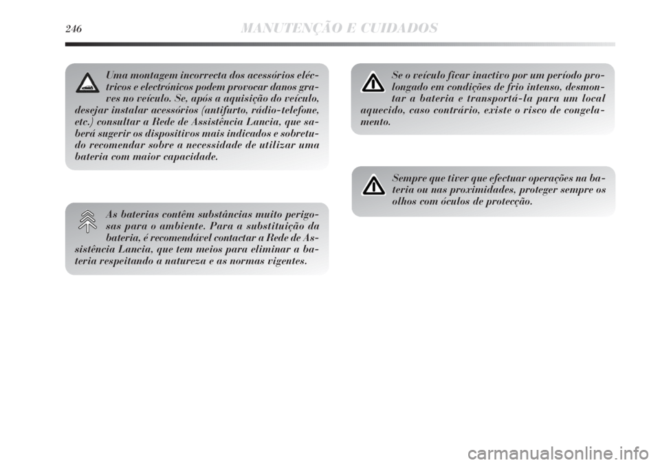 Lancia Delta 2013  Manual de Uso e Manutenção (in Portuguese) 246MANUTENÇÃO E CUIDADOS
Se o veículo ficar inactivo por um período pro-
longado em condições de frio intenso, desmon-
tar a bateria e transportá-la para um local
aquecido, caso contrário, exi