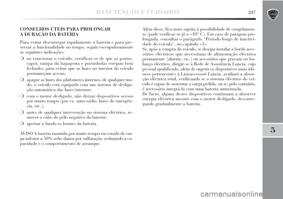 Lancia Delta 2013  Manual de Uso e Manutenção (in Portuguese) MANUTENÇÃO E CUIDADOS247
5
CONSELHOS ÚTEIS PARA PROLONGAR 
A DURAÇÃO DA BATERIA
Para evitar descarregar rapidamente a bateria e para pre-
servar a funcionalidade no tempo, seguir escrupulosamente
