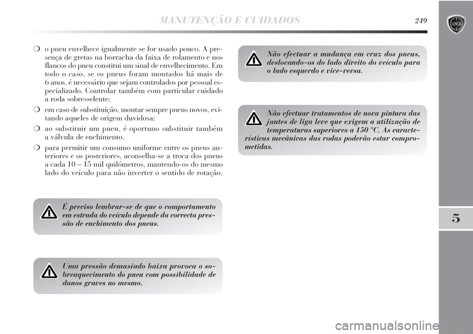 Lancia Delta 2013  Manual de Uso e Manutenção (in Portuguese) MANUTENÇÃO E CUIDADOS249
5
❍o pneu envelhece igualmente se for usado pouco. A pre-
sença de gretas na borracha da faixa de rolamento e nos
flancos do pneu constitui um sinal de envelhecimento. Em