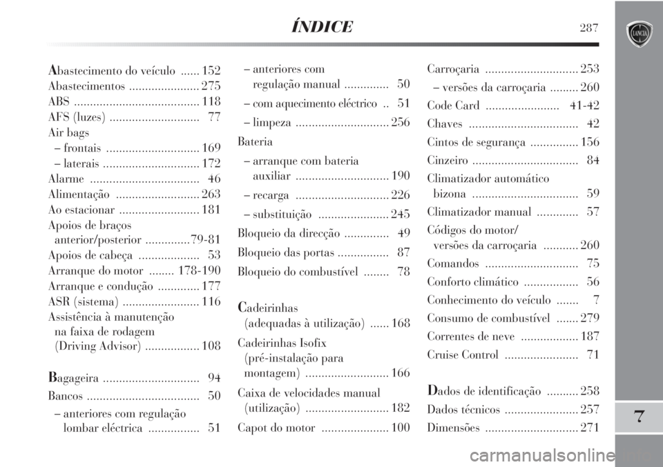 Lancia Delta 2013  Manual de Uso e Manutenção (in Portuguese) ÍNDICE287
7
– anteriores com 
regulação manual .............. 50
– com aquecimento eléctrico .. 51
– limpeza  ............................. 256
Bateria
– arranque com bateria 
auxiliar ...