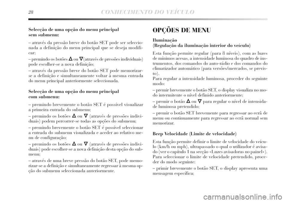 Lancia Delta 2013  Manual de Uso e Manutenção (in Portuguese) 28CONHECIMENTO DO VEÍCULO
Selecção de uma opção do menu principal 
sem submenu:
– através da pressão breve do botão SET pode ser seleccio-
nada a definição do menu principal que se deseja 