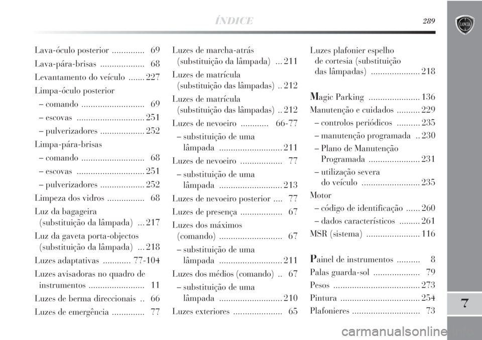 Lancia Delta 2013  Manual de Uso e Manutenção (in Portuguese) ÍNDICE289
7
Luzes de marcha-atrás 
(substituição da lâmpada)  ... 211
Luzes de matrícula 
(substituição das lâmpadas) .. 212
Luzes de matrícula 
(substituição das lâmpadas) .. 212
Luzes d