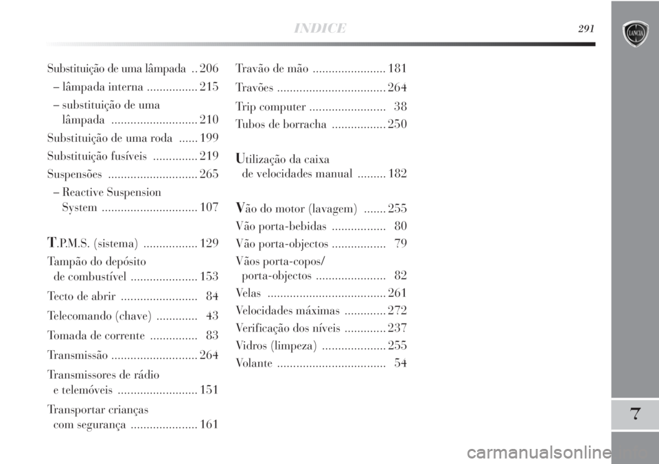 Lancia Delta 2013  Manual de Uso e Manutenção (in Portuguese) INDICE291
7
Travão de mão ....................... 181
Travões .................................. 264
Trip computer ........................ 38
Tubos de borracha................. 250
Utilização da