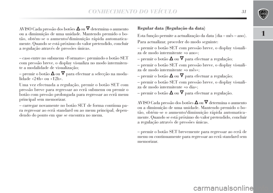 Lancia Delta 2013  Manual de Uso e Manutenção (in Portuguese) CONHECIMENTO DO VEÍCULO31
1
AVISO Cada pressão dos botões ÕouÔdetermina o aumento
ou a diminuição de uma unidade. Mantendo premido o bo-
tão, obtém-se o aumento/diminuição rápida automatic