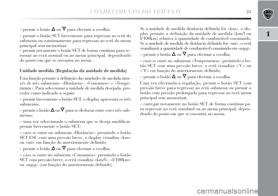 Lancia Delta 2012 Manual de Uso e Manutenção (in Portuguese) CONHECIMENTO DO VEÍCULO33
1
– premir o botão ÕouÔpara efectuar a escolha;
– premir o botão SET brevemente para regressar ao ecrã do
submenu ou continuamente para regressar ao ecrã do menu
p Lancia Delta 2012 Manual de Uso e Manutenção (in Portuguese) CONHECIMENTO DO VEÍCULO33
1
– premir o botão ÕouÔpara efectuar a escolha;
– premir o botão SET brevemente para regressar ao ecrã do
submenu ou continuamente para regressar ao ecrã do menu
p