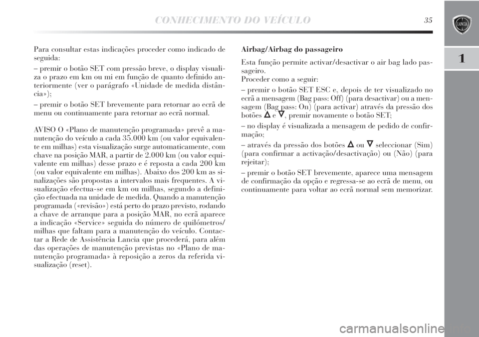 Lancia Delta 2012 Manual de Uso e Manutenção (in Portuguese) CONHECIMENTO DO VEÍCULO35
1
Para consultar estas indicações proceder como indicado de
seguida:
– premir o botão SET com pressão breve, o display visuali-
za o prazo em km ou mi em função de q Lancia Delta 2012 Manual de Uso e Manutenção (in Portuguese) CONHECIMENTO DO VEÍCULO35
1
Para consultar estas indicações proceder como indicado de
seguida:
– premir o botão SET com pressão breve, o display visuali-
za o prazo em km ou mi em função de q