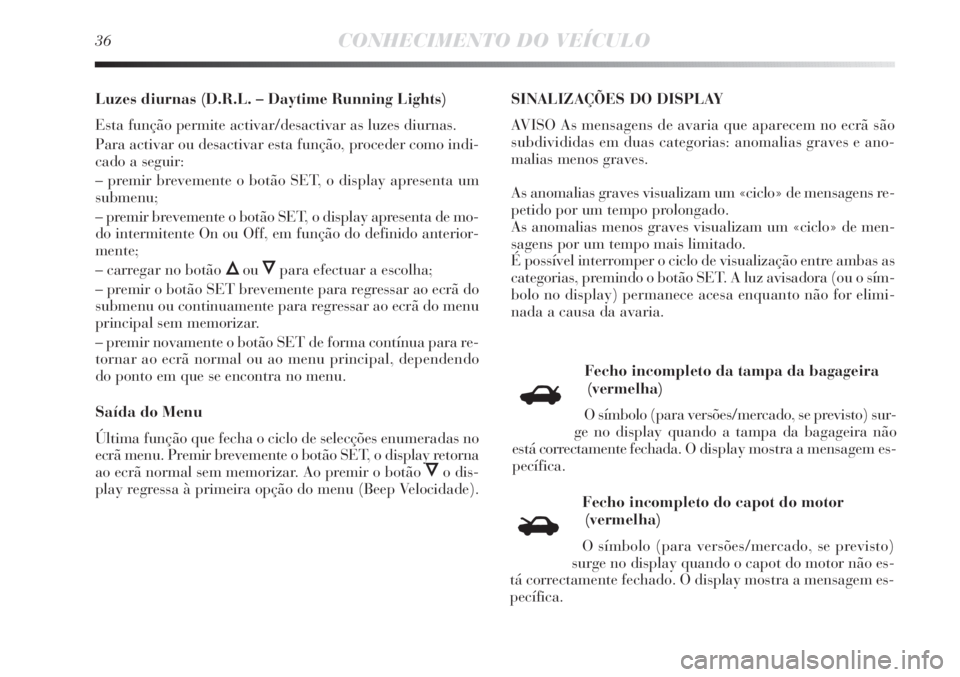 Lancia Delta 2013  Manual de Uso e Manutenção (in Portuguese) 36CONHECIMENTO DO VEÍCULO
Luzes diurnas (D.R.L. – Daytime Running Lights)
Esta função permite activar/desactivar as luzes diurnas.
Para activar ou desactivar esta função, proceder como indi-
ca