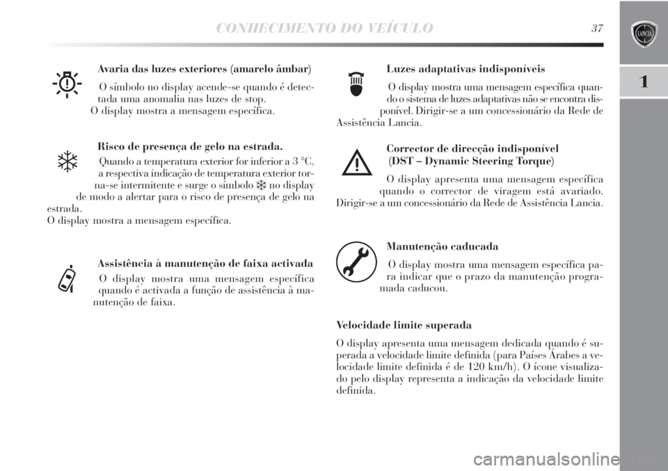 Lancia Delta 2013  Manual de Uso e Manutenção (in Portuguese) CONHECIMENTO DO VEÍCULO37
1
Risco de presença de gelo na estrada.
Quando a temperatura exterior for inferior a 3 °C,
a respectiva indicação de temperatura exterior tor-
na-se intermitente e surge