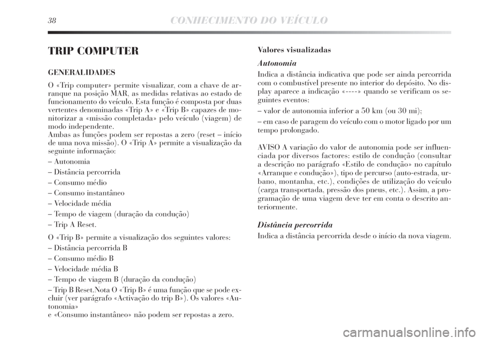 Lancia Delta 2013  Manual de Uso e Manutenção (in Portuguese) 38CONHECIMENTO DO VEÍCULO
TRIP COMPUTER
GENERALIDADES
O «Trip computer» permite visualizar, com a chave de ar-
ranque na posição MAR, as medidas relativas ao estado de
funcionamento do veículo. 