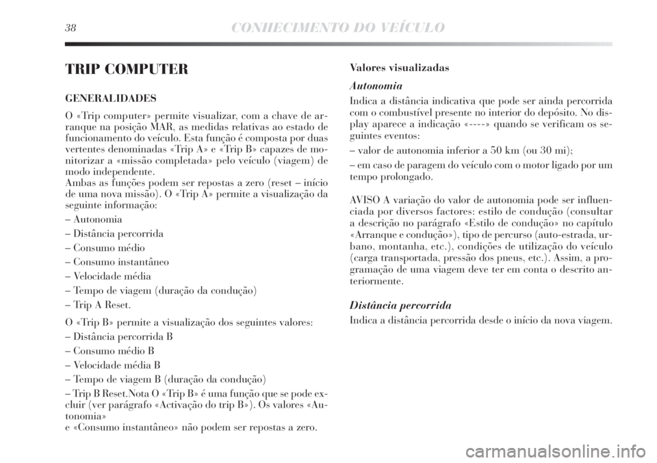 Lancia Delta 2012 Manual de Uso e Manutenção (in Portuguese) 38CONHECIMENTO DO VEÍCULO
TRIP COMPUTER
GENERALIDADES
O «Trip computer» permite visualizar, com a chave de ar-
ranque na posição MAR, as medidas relativas ao estado de
funcionamento do veículo. Lancia Delta 2012 Manual de Uso e Manutenção (in Portuguese) 38CONHECIMENTO DO VEÍCULO
TRIP COMPUTER
GENERALIDADES
O «Trip computer» permite visualizar, com a chave de ar-
ranque na posição MAR, as medidas relativas ao estado de
funcionamento do veículo.
