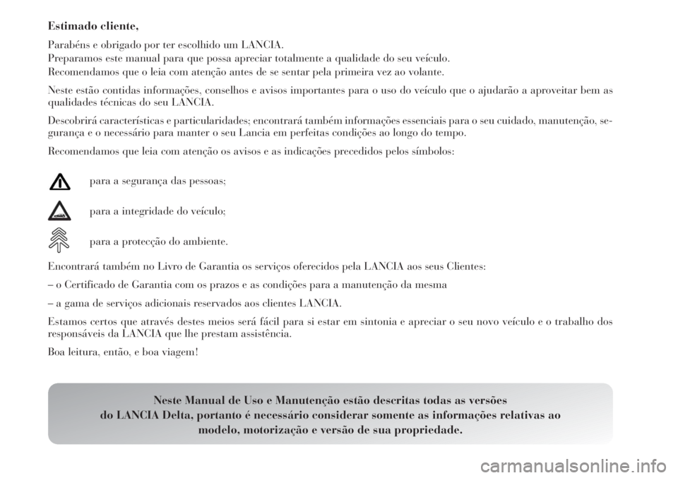 Lancia Delta 2012 Manual de Uso e Manutenção (in Portuguese) Estimado cliente,
Parabéns e obrigado por ter escolhido um LANCIA.
Preparamos este manual para que possa apreciar totalmente a qualidade do seu veículo.
Recomendamos que o leia com atenção antes d Lancia Delta 2012 Manual de Uso e Manutenção (in Portuguese) Estimado cliente,
Parabéns e obrigado por ter escolhido um LANCIA.
Preparamos este manual para que possa apreciar totalmente a qualidade do seu veículo.
Recomendamos que o leia com atenção antes d