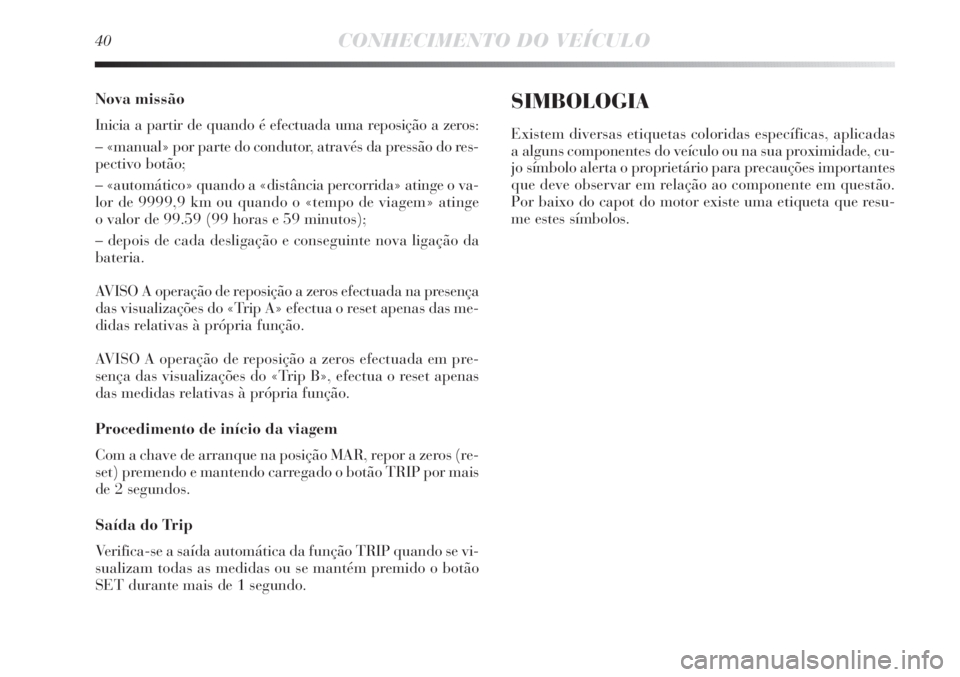 Lancia Delta 2013  Manual de Uso e Manutenção (in Portuguese) 40CONHECIMENTO DO VEÍCULO
Nova missão
Inicia a partir de quando é efectuada uma reposição a zeros:
– «manual» por parte do condutor, através da pressão do res-
pectivo botão;
– «automá