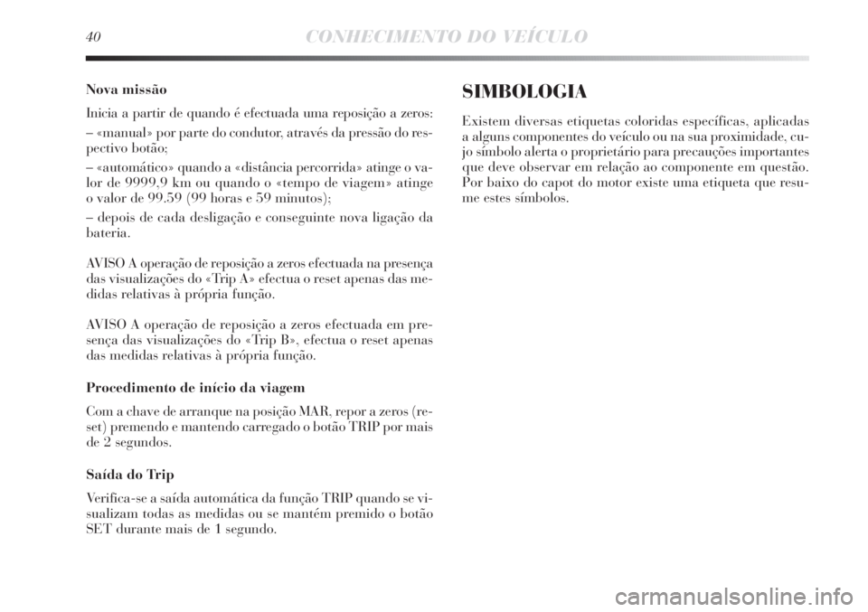 Lancia Delta 2013 Manual de Uso e Manutenção (in Portuguese) 40CONHECIMENTO DO VEÍCULO
Nova missão
Inicia a partir de quando é efectuada uma reposição a zeros:
– «manual» por parte do condutor, através da pressão do res-
pectivo botão;
– «automá Lancia Delta 2013 Manual de Uso e Manutenção (in Portuguese) 40CONHECIMENTO DO VEÍCULO
Nova missão
Inicia a partir de quando é efectuada uma reposição a zeros:
– «manual» por parte do condutor, através da pressão do res-
pectivo botão;
– «automá