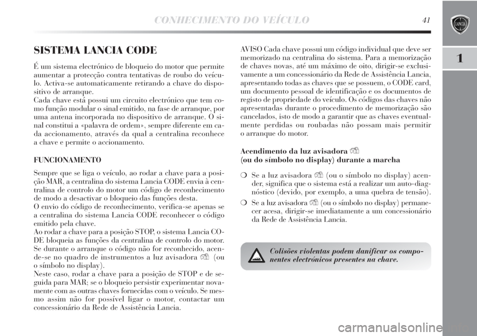 Lancia Delta 2013  Manual de Uso e Manutenção (in Portuguese) CONHECIMENTO DO VEÍCULO41
1
SISTEMA LANCIA CODE
É um sistema electrónico de bloqueio do motor que permite
aumentar a protecção contra tentativas de roubo do veícu-
lo. Activa-se automaticamente 