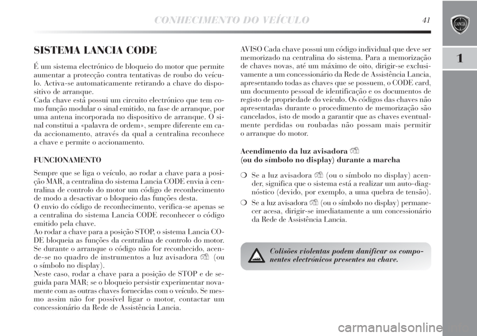 Lancia Delta 2013 Manual de Uso e Manutenção (in Portuguese) CONHECIMENTO DO VEÍCULO41
1
SISTEMA LANCIA CODE
É um sistema electrónico de bloqueio do motor que permite
aumentar a protecção contra tentativas de roubo do veícu-
lo. Activa-se automaticamente Lancia Delta 2013 Manual de Uso e Manutenção (in Portuguese) CONHECIMENTO DO VEÍCULO41
1
SISTEMA LANCIA CODE
É um sistema electrónico de bloqueio do motor que permite
aumentar a protecção contra tentativas de roubo do veícu-
lo. Activa-se automaticamente