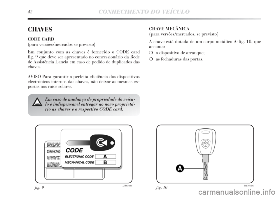 Lancia Delta 2013  Manual de Uso e Manutenção (in Portuguese) 42CONHECIMENTO DO VEÍCULO
CHAVES
CODE CARD 
(para versões/mercados se previsto)
Em conjunto com as chaves é fornecido o CODE card 
fig. 9 que deve ser apresentado no concessionário da Rede 
de Ass