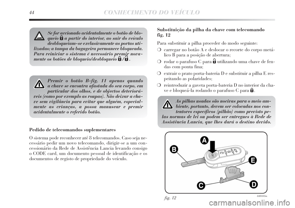 Lancia Delta 2013  Manual de Uso e Manutenção (in Portuguese) 44CONHECIMENTO DO VEÍCULO
Premir o botão B-fig. 11 apenas quando 
a chave se encontra afastada do seu corpo, em
particular dos olhos, e de objectos deteriorá-
veis (como por exemplo as roupas). Nã
