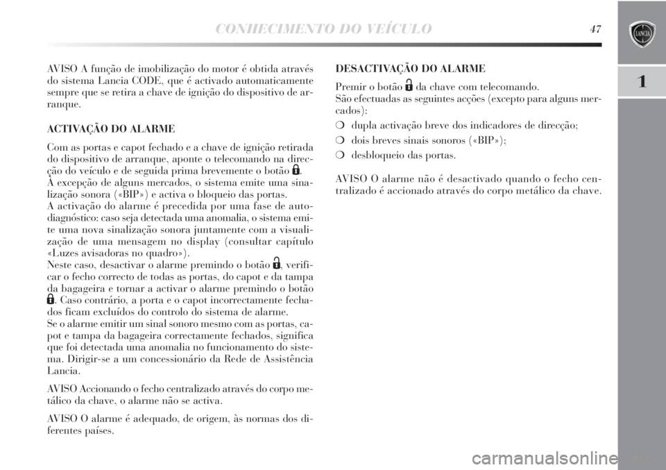 Lancia Delta 2013  Manual de Uso e Manutenção (in Portuguese) CONHECIMENTO DO VEÍCULO47
1
AVISO A função de imobilização do motor é obtida através
do sistema Lancia CODE, que é activado automaticamente
sempre que se retira a chave de ignição do disposi