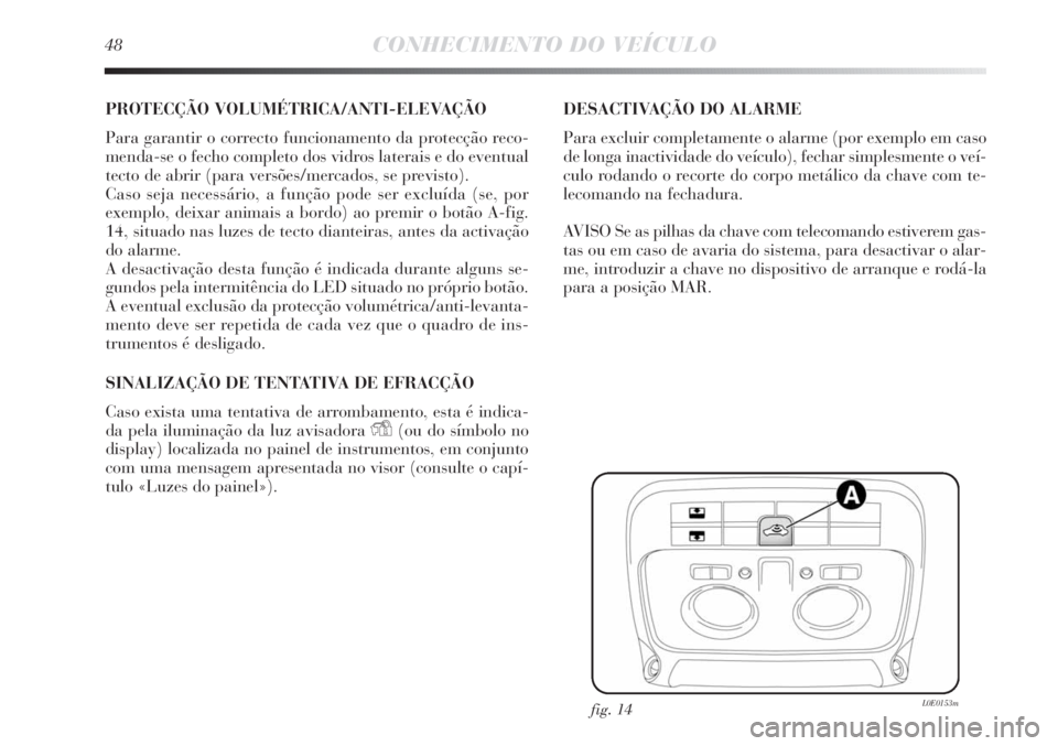 Lancia Delta 2013  Manual de Uso e Manutenção (in Portuguese) 48CONHECIMENTO DO VEÍCULO
PROTECÇÃO VOLUMÉTRICA/ANTI-ELEVAÇÃO
Para garantir o correcto funcionamento da protecção reco-
menda-se o fecho completo dos vidros laterais e do eventual
tecto de abr