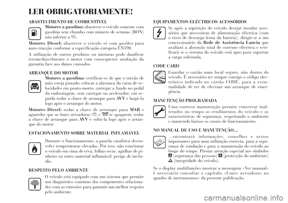 Lancia Delta 2012  Manual de Uso e Manutenção (in Portuguese) ABASTECIMENTO DE COMBUSTÍVEL
Motores a gasolina:abastecer o veículo somente com
gasolina sem chumbo com número de octanas (RON)
não inferior a 95.
Motores Diesel:abastecer o veículo só com gasó