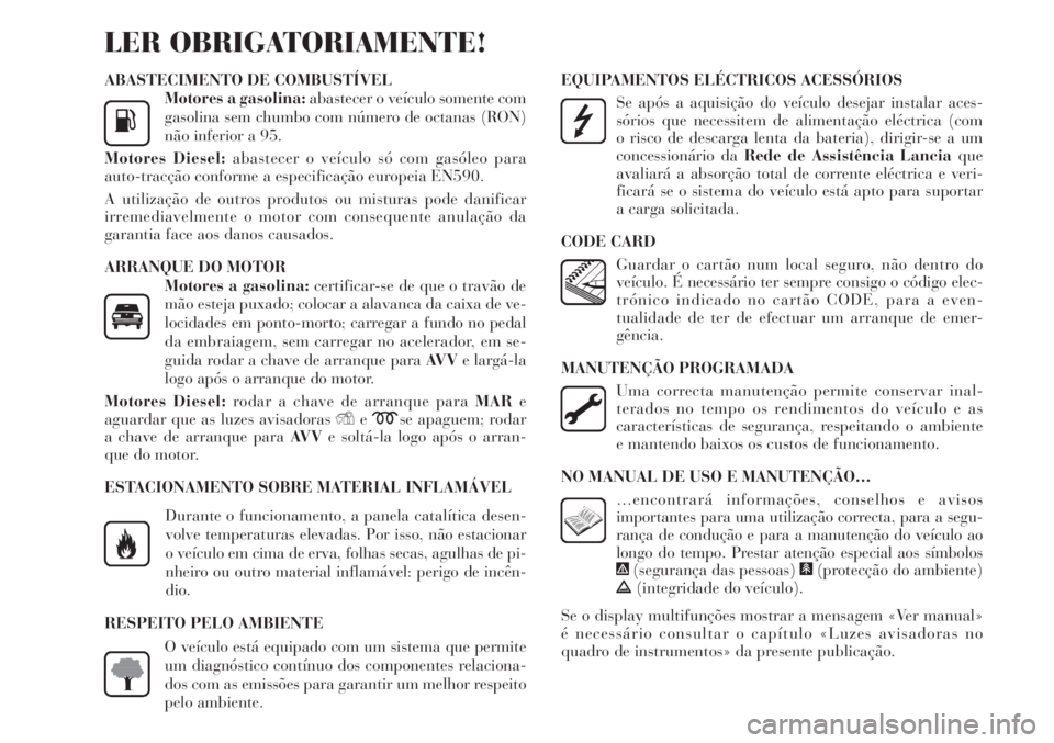 Lancia Delta 2012 Manual de Uso e Manutenção (in Portuguese) ABASTECIMENTO DE COMBUSTÍVEL
Motores a gasolina:abastecer o veículo somente com
gasolina sem chumbo com número de octanas (RON)
não inferior a 95.
Motores Diesel:abastecer o veículo só com gasó Lancia Delta 2012 Manual de Uso e Manutenção (in Portuguese) ABASTECIMENTO DE COMBUSTÍVEL
Motores a gasolina:abastecer o veículo somente com
gasolina sem chumbo com número de octanas (RON)
não inferior a 95.
Motores Diesel:abastecer o veículo só com gasó