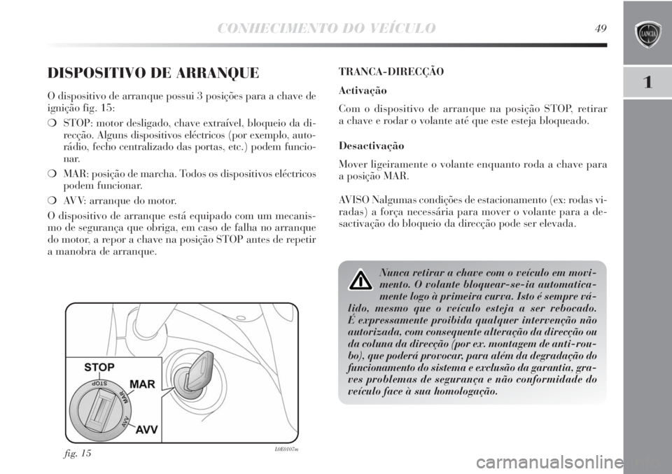 Lancia Delta 2013  Manual de Uso e Manutenção (in Portuguese) CONHECIMENTO DO VEÍCULO49
1DISPOSITIVO DE ARRANQUE
O dispositivo de arranque possui 3 posições para a chave de
ignição fig. 15:
❍STOP: motor desligado, chave extraível, bloqueio da di-
recçã