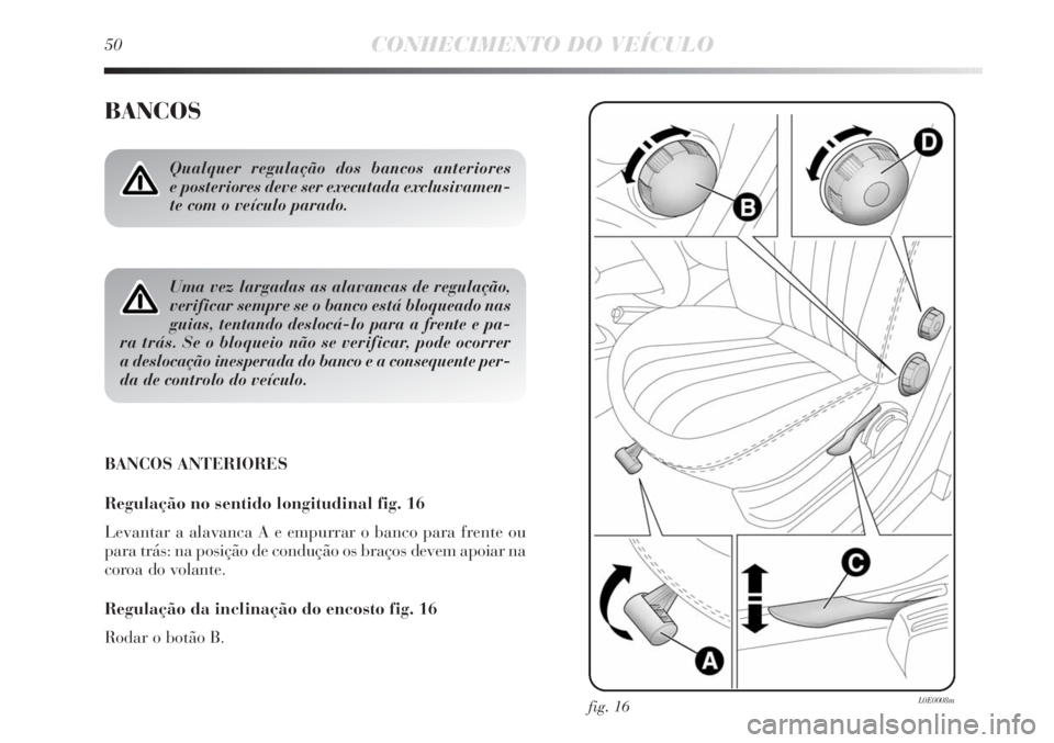 Lancia Delta 2013  Manual de Uso e Manutenção (in Portuguese) 50CONHECIMENTO DO VEÍCULO
BANCOS
BANCOS ANTERIORES
Regulação no sentido longitudinal fig. 16
Levantar a alavanca A e empurrar o banco para frente ou
para trás: na posição de condução os braço