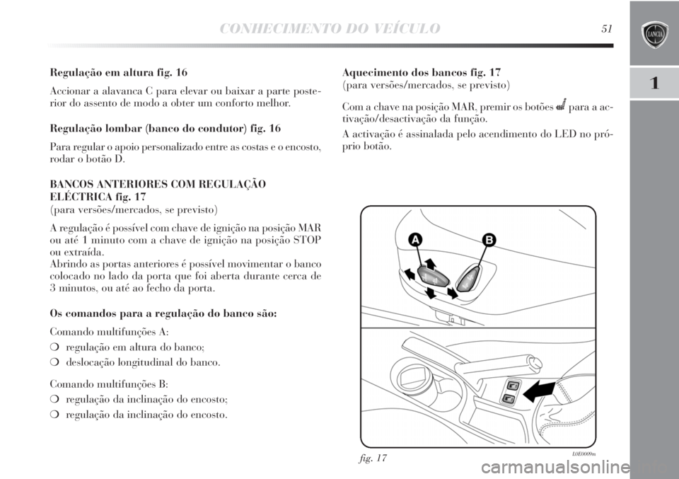 Lancia Delta 2013  Manual de Uso e Manutenção (in Portuguese) CONHECIMENTO DO VEÍCULO51
1
Regulação em altura fig. 16
Accionar a alavanca C para elevar ou baixar a parte poste-
rior do assento de modo a obter um conforto melhor.
Regulação lombar (banco do c