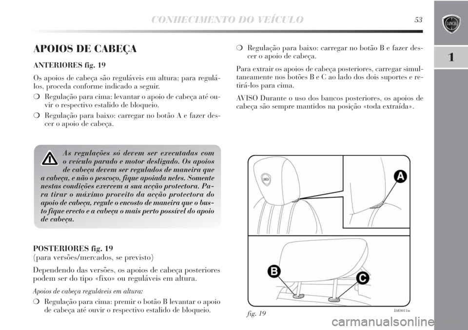 Lancia Delta 2013  Manual de Uso e Manutenção (in Portuguese) CONHECIMENTO DO VEÍCULO53
1
APOIOS DE CABEÇA
ANTERIORES fig. 19
Os apoios de cabeça são reguláveis em altura; para regulá-
los, proceda conforme indicado a seguir.
❍Regulação para cima: leva