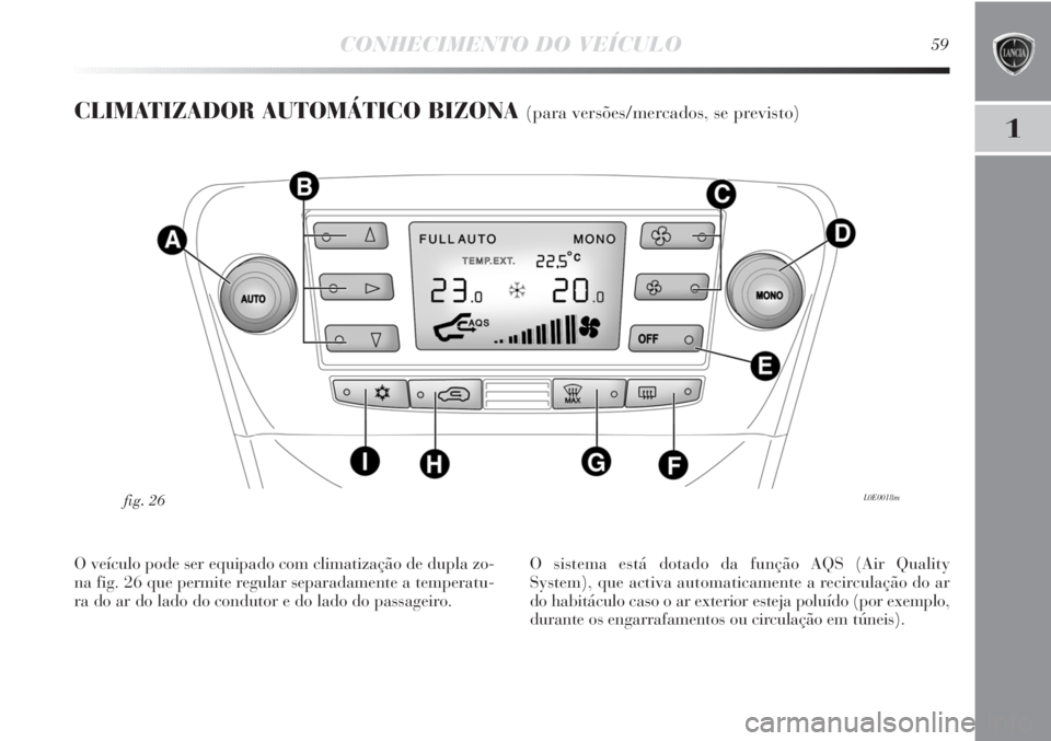 Lancia Delta 2013  Manual de Uso e Manutenção (in Portuguese) CONHECIMENTO DO VEÍCULO59
1
CLIMATIZADOR AUTOMÁTICO BIZONA (para versões/mercados, se previsto)
L0E0018mfig. 26
O veículo pode ser equipado com climatização de dupla zo-
na fig. 26 que permite r