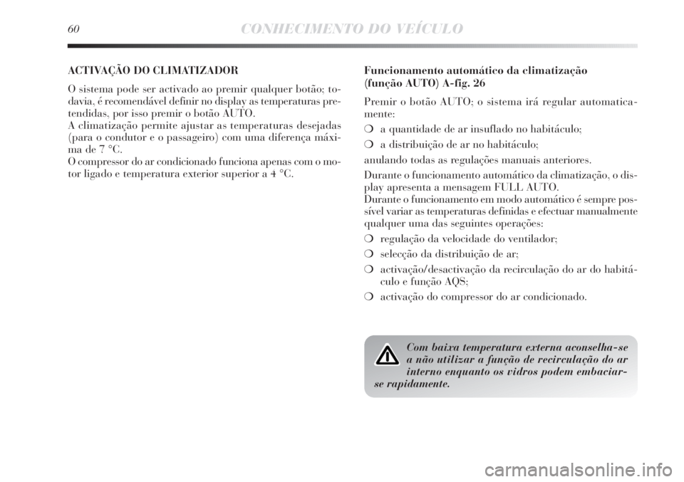 Lancia Delta 2013  Manual de Uso e Manutenção (in Portuguese) 60CONHECIMENTO DO VEÍCULO
ACTIVAÇÃO DO CLIMATIZADOR 
O sistema pode ser activado ao premir qualquer botão; to-
davia, é recomendável definir no display as temperaturas pre-
tendidas, por isso pr