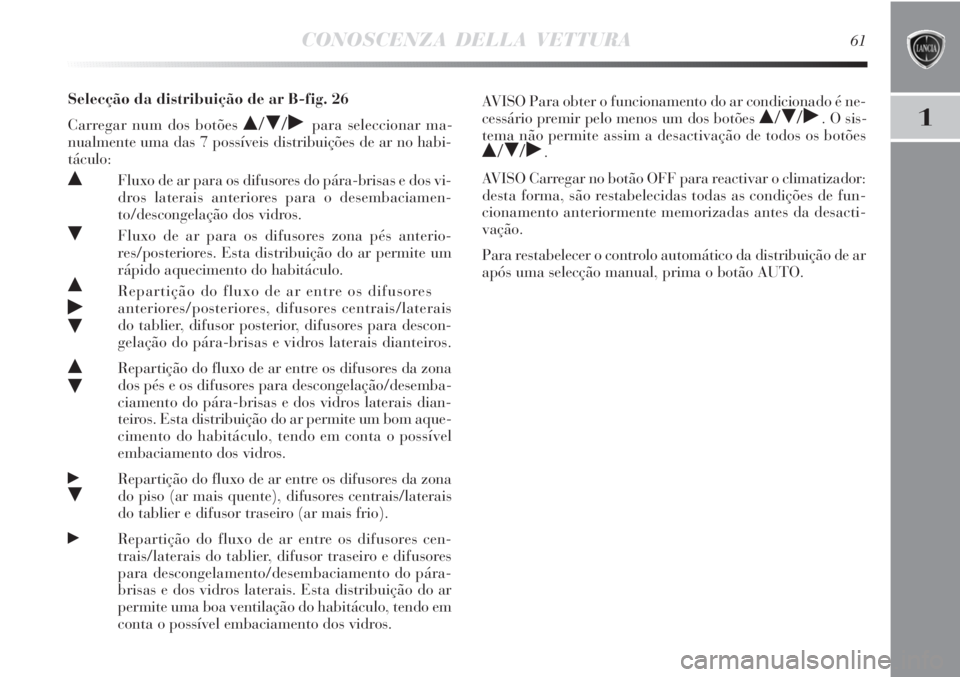 Lancia Delta 2013  Manual de Uso e Manutenção (in Portuguese) CONOSCENZA DELLA VETTURA61
1
Selecção da distribuição de ar B-fig. 26
Carregar num dos botões 
//˙para seleccionar ma-
nualmente uma das 7 possíveis distribuições de ar no habi-
táculo:
F